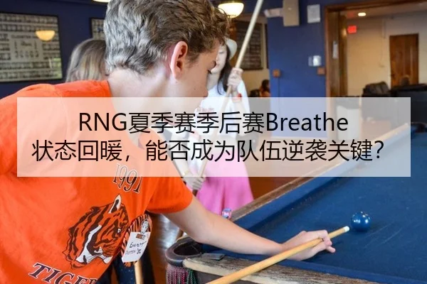 RNG夏季赛季后赛Breathe状态回暖，能否成为队伍逆袭关键？