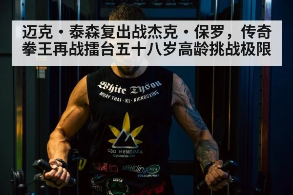 迈克·泰森复出战杰克·保罗，传奇拳王再战擂台五十八岁高龄挑战极限