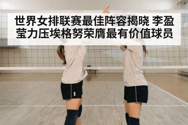 世界女排联赛最佳阵容揭晓 李盈莹力压埃格努荣膺最有价值球员